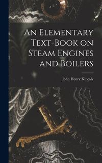 Cover image for An Elementary Text-Book on Steam Engines and Boilers