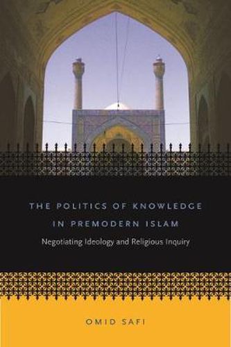 Cover image for The Politics of Knowledge in Premodern Islam: Negotiating Ideology and Religious Inquiry