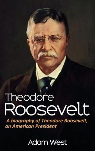 Cover image for Theodore Roosevelt: A biography of Theodore Roosevelt, an American President