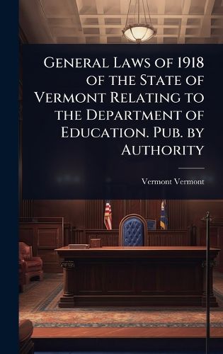 Cover image for General Laws of 1918 of the State of Vermont Relating to the Department of Education. Pub. by Authority