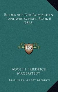 Cover image for Bilder Aus Der Romischen Landwirtschaft, Book 6 (1863)