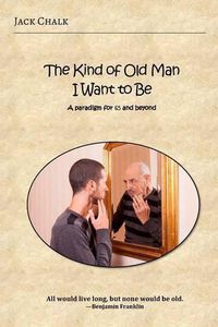 Cover image for The Kind of Old Man I Want to Be: A Paradigm for 65 and Beyond