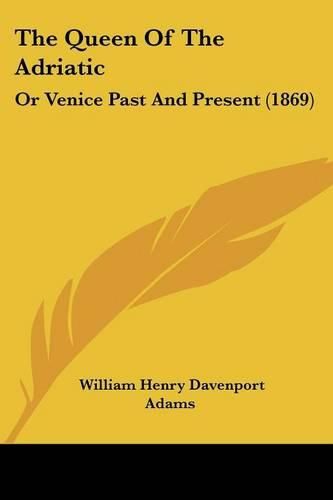 Cover image for The Queen of the Adriatic: Or Venice Past and Present (1869)