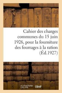 Cover image for Cahier Des Charges Communes Du 15 Juin 1926, Pour La Fourniture Des Fourrages A La Ration: Et Des Sous-Prefectures de la Corse Et Reglement Interieur Des Bureaux