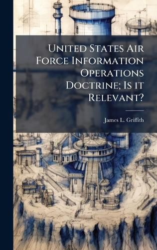 Cover image for United States Air Force Information Operations Doctrine; Is it Relevant?