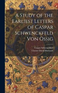 Cover image for A Study of the Earliest Letters of Caspar Schwenckfeld Von Ossig