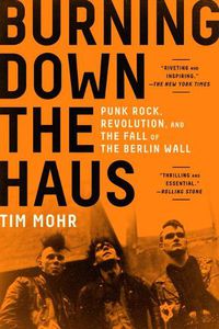 Cover image for Burning Down the Haus: Punk Rock, Revolution, and the Fall of the Berlin Wall