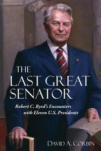 Cover image for The Last Great Senator: Robert C. Byrd's Encounters with Eleven U.S. Presidents