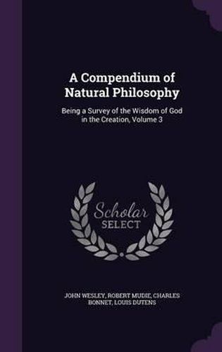 A Compendium of Natural Philosophy: Being a Survey of the Wisdom of God in the Creation, Volume 3