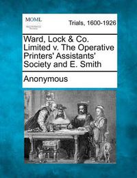 Cover image for Ward, Lock & Co. Limited V. the Operative Printers' Assistants' Society and E. Smith