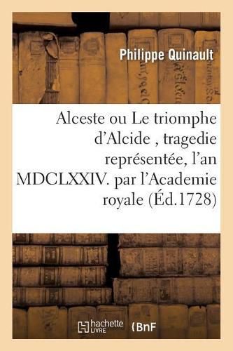 Alceste Ou Le Triomphe d'Alcide, Tragedie Representee, l'An MDCLXXIV. Par l'Academie: Royale de Musique Remise Au Theatre Le Mardy 30. Novembre 1728