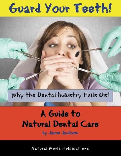 Cover image for Guard Your Teeth!: Why the Dental Industry Fails Us - A Guide to Natural Dental Care