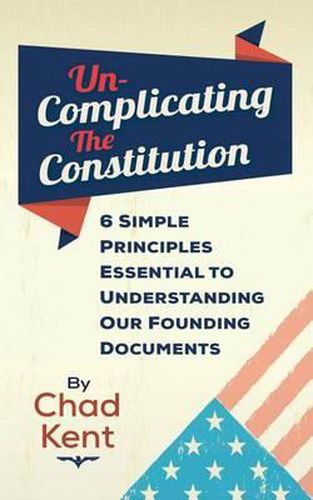 Cover image for Un-Complicating the Constitution: 6 Simple Principles Essential to Understanding our Founding Documents