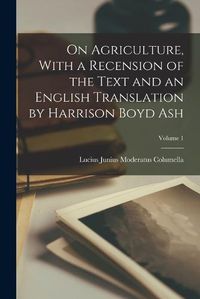 Cover image for On Agriculture, With a Recension of the Text and an English Translation by Harrison Boyd Ash; Volume 1