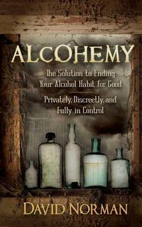 Cover image for Alcohemy: The Solution to Ending Your Alcohol Habit for Good-Privately, Discreetly, and Fully in Control