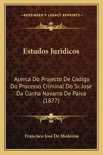 Cover image for Estudos Juridicos: Acerca Do Projecto de Codigo Do Processo Criminal Do Sr. Jose Da Cunha Navarro de Paiva (1877)