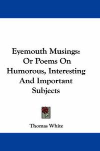 Cover image for Eyemouth Musings: Or Poems on Humorous, Interesting and Important Subjects