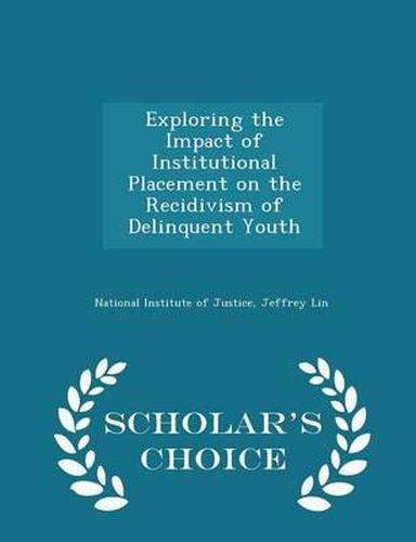 Cover image for Exploring the Impact of Institutional Placement on the Recidivism of Delinquent Youth - Scholar's Choice Edition