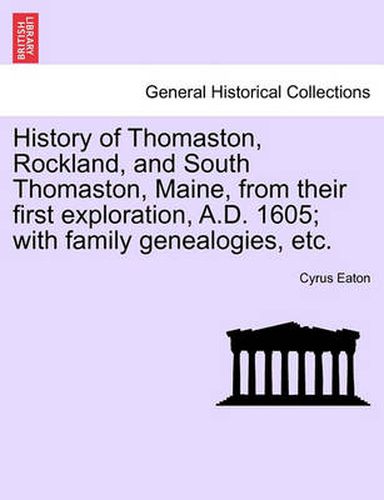 Cover image for History of Thomaston, Rockland, and South Thomaston, Maine, from Their First Exploration, A.D. 1605; With Family Genealogies, Etc.