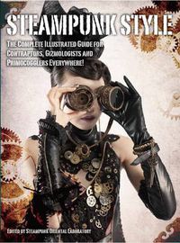 Cover image for Steampunk Style: The Complete Illustrated guide for Contraptors, Gizmologists, and Primocogglers Everywhere!