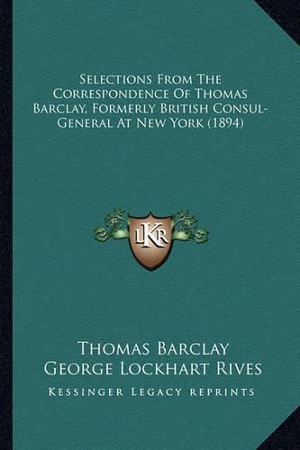 Selections from the Correspondence of Thomas Barclay, Formerselections from the Correspondence of Thomas Barclay, Formerly British Consul-General at New York (1894) Ly British Consul-General at New York (1894)