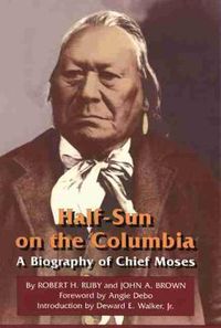 Cover image for Half-Sun on the Columbia: A Biography of Chief Moses