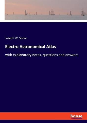 Electro Astronomical Atlas: with explanatory notes, questions and answers