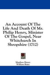 Cover image for An Account of the Life and Death of Mr. Philip Henry, Minister of the Gospel, Near Whitchurch in Shropshire (1712)