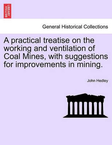 Cover image for A Practical Treatise on the Working and Ventilation of Coal Mines, with Suggestions for Improvements in Mining.