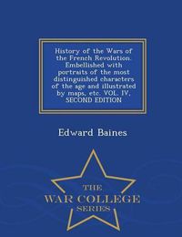 Cover image for History of the Wars of the French Revolution. Embellished with portraits of the most distinguished characters of the age and illustrated by maps, etc. VOL. IV, SECOND EDITION - War College Series