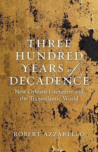 Cover image for Three Hundred Years of Decadence: New Orleans Literature and the Transatlantic World