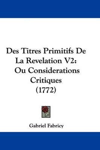 Des Titres Primitifs de La Revelation V2: Ou Considerations Critiques (1772)