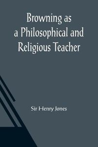 Cover image for Browning as a Philosophical and Religious Teacher