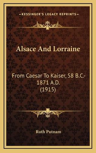 Alsace and Lorraine: From Caesar to Kaiser, 58 B.C.-1871 A.D. (1915)