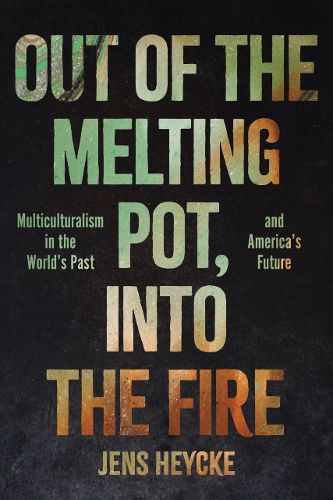 Cover image for Out of the Melting Pot, into the Fire: Multiculturalism in the World's Past and America's Future
