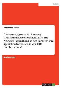 Cover image for Interessenorganisation Amnesty International. Welche Machtmittel hat Amnesty International in der Hand, um ihre speziellen Interessen in der BRD durchzusetzen?