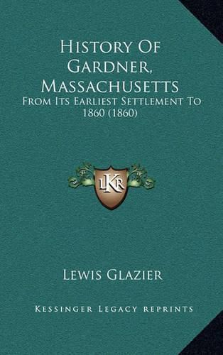 Cover image for History of Gardner, Massachusetts: From Its Earliest Settlement to 1860 (1860)