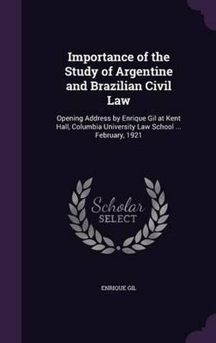 Cover image for Importance of the Study of Argentine and Brazilian Civil Law: Opening Address by Enrique Gil at Kent Hall, Columbia University Law School ... February, 1921