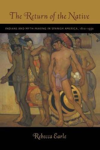 Cover image for The Return of the Native: Indians and Myth-Making in Spanish America, 1810-1930