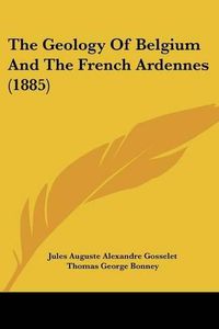 Cover image for The Geology of Belgium and the French Ardennes (1885)