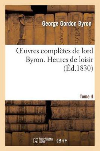 Oeuvres Completes de Lord Byron. T. 4. Heures de Loisir