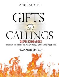 Cover image for Gifts and Callings Expanded Edition: Deeper Foundations - What Can You Do With the Fire of the Holy Spirit Living Inside You?