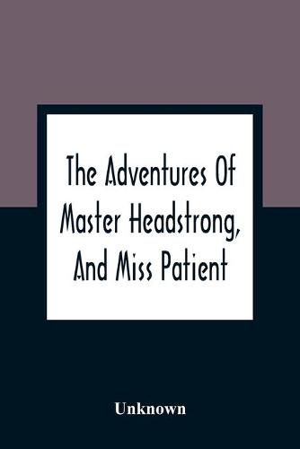 Cover image for The Adventures Of Master Headstrong, And Miss Patient