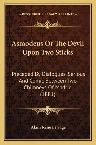 Cover image for Asmodeus or the Devil Upon Two Sticks: Preceded by Dialogues, Serious and Comic Between Two Chimneys of Madrid (1881)