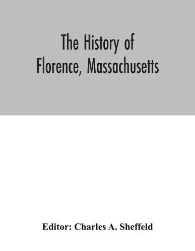 Cover image for The history of Florence, Massachusetts: including a complete account of the Northampton Association of Education and Industry