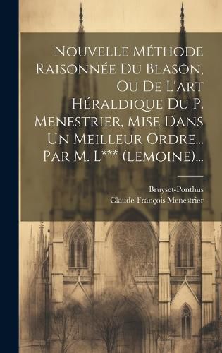 Cover image for Nouvelle Methode Raisonnee Du Blason, Ou De L'art Heraldique Du P. Menestrier, Mise Dans Un Meilleur Ordre... Par M. L*** (lemoine)...