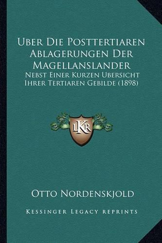 Cover image for Uber Die Posttertiaren Ablagerungen Der Magellanslander: Nebst Einer Kurzen Ubersicht Ihrer Tertiaren Gebilde (1898)