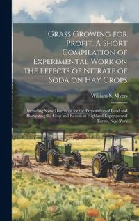 Cover image for Grass Growing for Profit. A Short Compilation of Experimental Work on the Effects of Nitrate of Soda on hay Crops; Including Some Directions for the Preparation of Land and Harvesting the Crop and Results at Highland Experimental Farms, New York