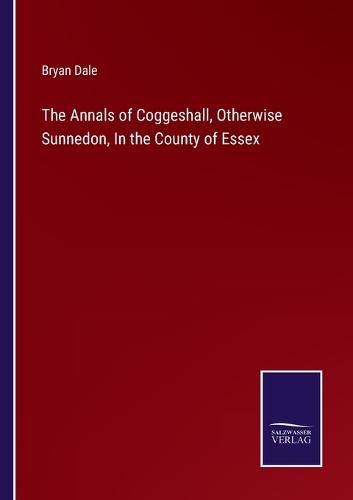 Cover image for The Annals of Coggeshall, Otherwise Sunnedon, In the County of Essex