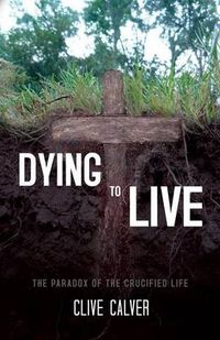 Cover image for Dying to Live: The Paradox of the Crucified Life